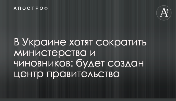В Украине хотят сократить министерства и чиновников: будет создан центр правительства