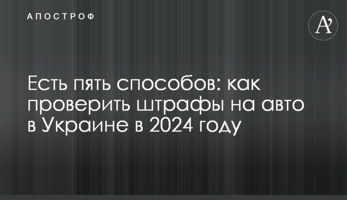 Есть пять способов: как проверить штрафы на авто в Украине в 2024 году