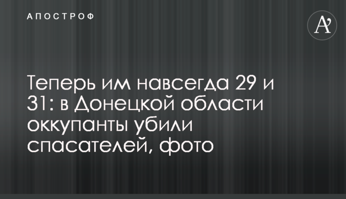 Теперь им навсегда 29 и 31: в Донецкой области оккупанты убили спасателей, фото