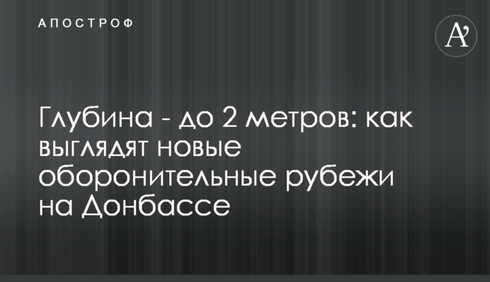 Глубина - до 2 метров: как выглядят новые оборонительные рубежи на Донбассе