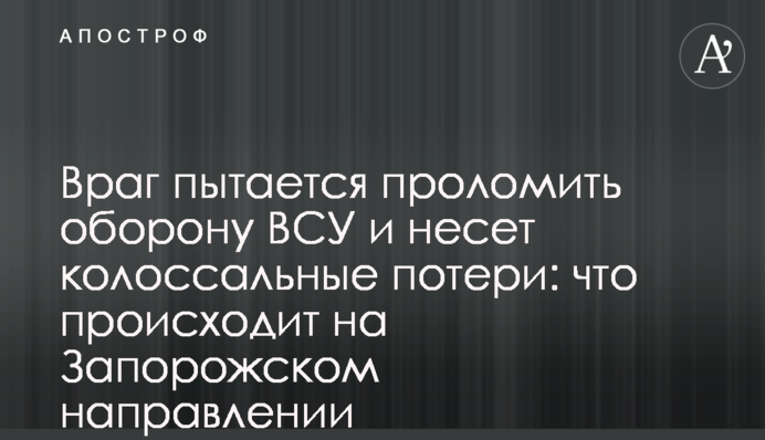Враг пытается проломить оборону ВСУ и несет колоссальные потери: что происходит на Запорожском направлении