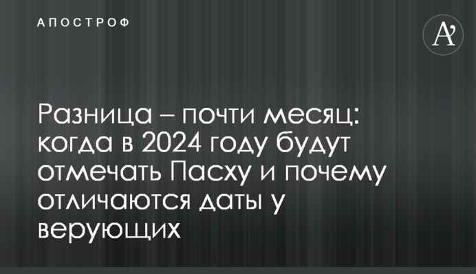Різниця – майже місяць: коли в 2024 році відзначатимуть Великдень і чому різняться дати у вірян