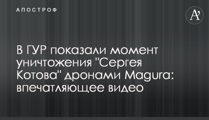 У ГУР показали  момент знищення "Сергія Котова" дронами Magura: вражаюче відео