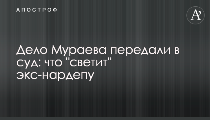 Справу  Мураєва передали до суду: що 