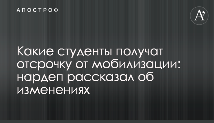 Які студенти матимуть відстрочку від мобілізації: нардеп розповів про зміни