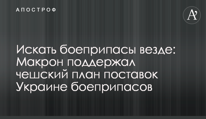 Искать боеприпасы везде: Макрон поддержал чешский план поставок Украине боеприпасов