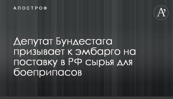 Депутат Бундестагу закликає до ембарго на постачання до РФ сировини для боєприпасів