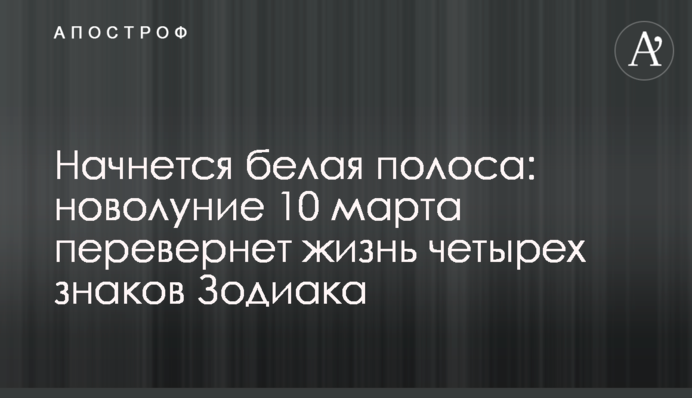 Начнется белая полоса: новолуние 10 марта перевернет жизнь четырех знаков Зодиака