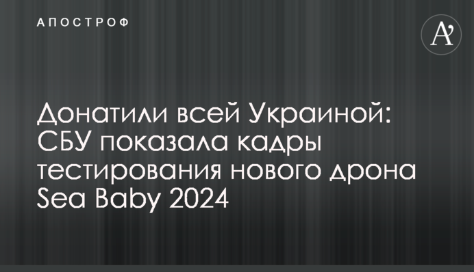 Донатили всією Україною: СБУ показала кадри тестування нового дрону Sea Baby 2024
