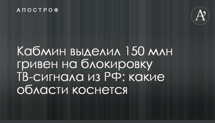 Кабмин выделил 150 млн гривен на блокировку ТВ-сигнала из РФ: какие области коснется
