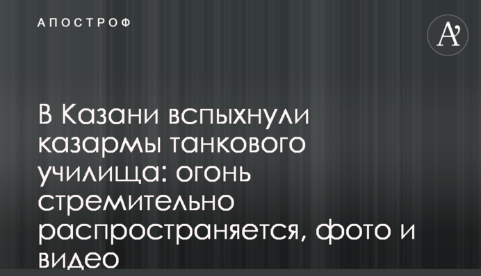 В російській Казані спалахнули казарми танкового училища: вогонь стрімко поширюється, фото і відео