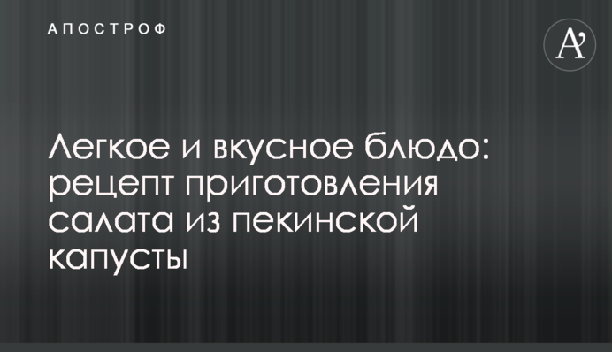 Легка і смачна страва: рецепт приготування салату з пекінської капусти