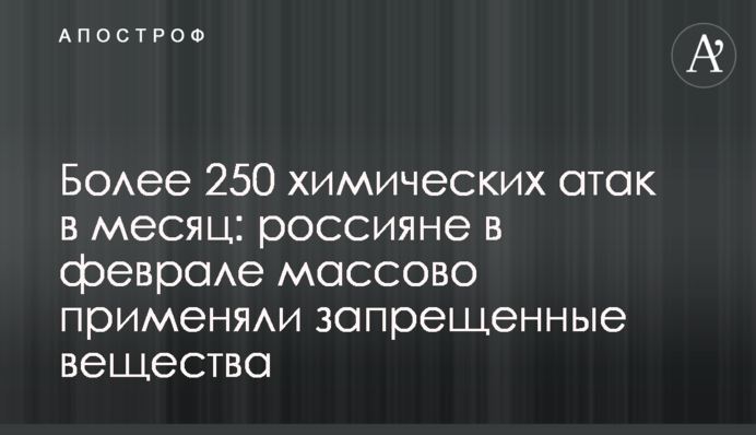 Понад  250 хімічних атак за місяць: росіяни в лютому масово застосовували заборонені речовини