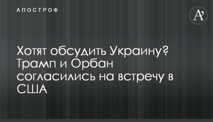 Хотят обсудить Украину? Трамп и Орбан согласились на встречу в США