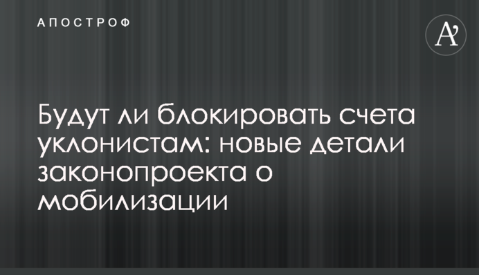 Чи будуть блокувати рахунки ухилянтам: нові деталі законопроекту про мобілізацію