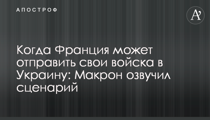 Коли Франція може відправити свої війська до України: Макрон озвучив сценарій