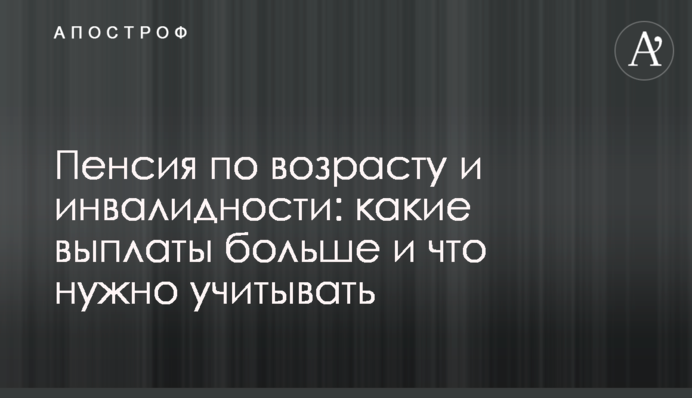 Пенсия по возрасту и инвалидности: какие выплаты больше и что нужно учитывать