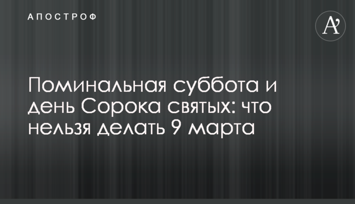Поминальная суббота и день Сорока святых: что нельзя делать 9 марта