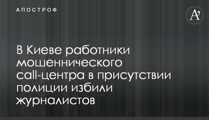 У Києві працівники шахрайського call-центр у присутності поліції побили журналістів