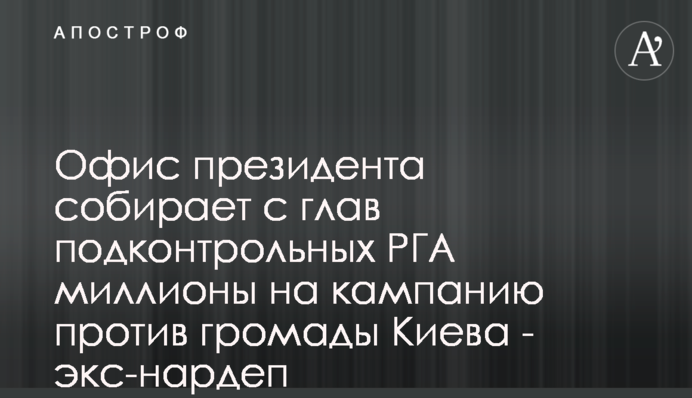 Офис президента собирает с глав подконтрольных РГА миллионы на кампанию против громады Киева - экс-нардеп