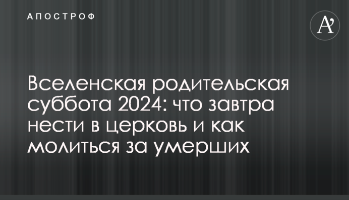 Вселенская родительская суббота 2024: что завтра нести в церковь и как молиться за умерших
