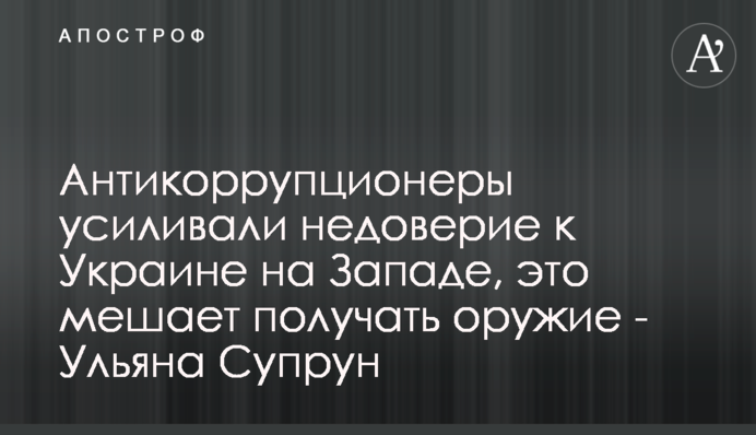 Антикоррупционеры усиливали недоверие к Украине на Западе, это мешает получать оружие - Ульяна Супрун