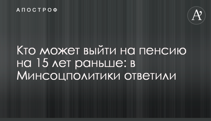 Кто может выйти на пенсию на 15 лет раньше: в Минсоцполитики ответили