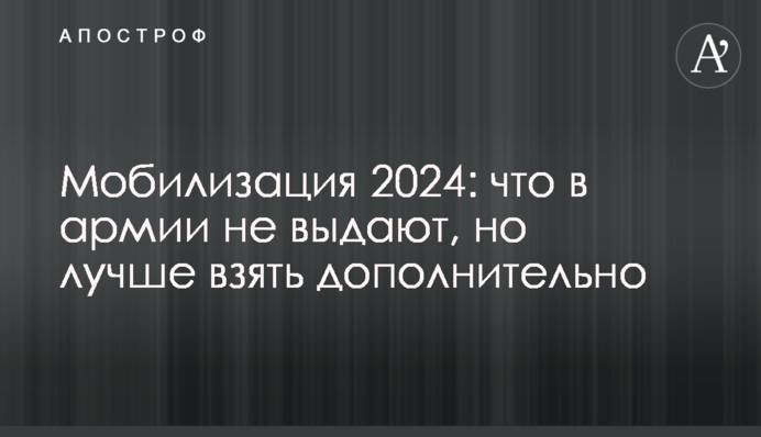 Мобилизация 2024: что в армии не выдают, но лучше взять дополнительно