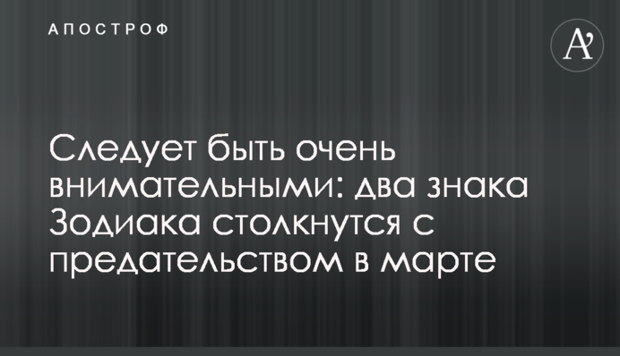 Следует быть очень внимательными: два знака Зодиака столкнутся с предательством в марте
