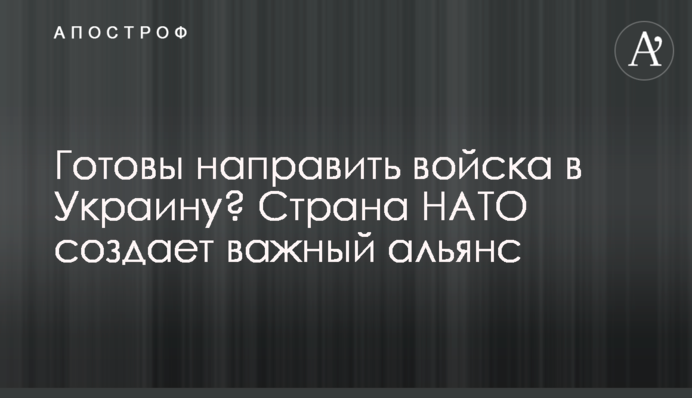 Готовы направить войска в Украину? Страна НАТО создает важный альянс