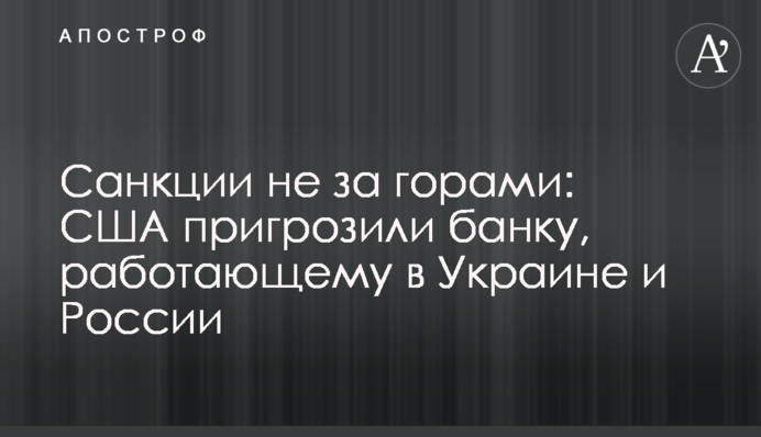 Санкции не за горами: США пригрозили банку, работающему в Украине и России