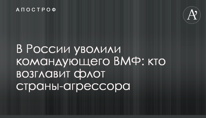 У Росії звільнили командувача ВМФ: хто очолить флот країни-агресора