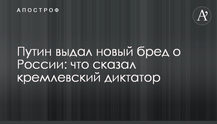 Путін видав нову маячню про Росію: що сказав кремлівський диктатор