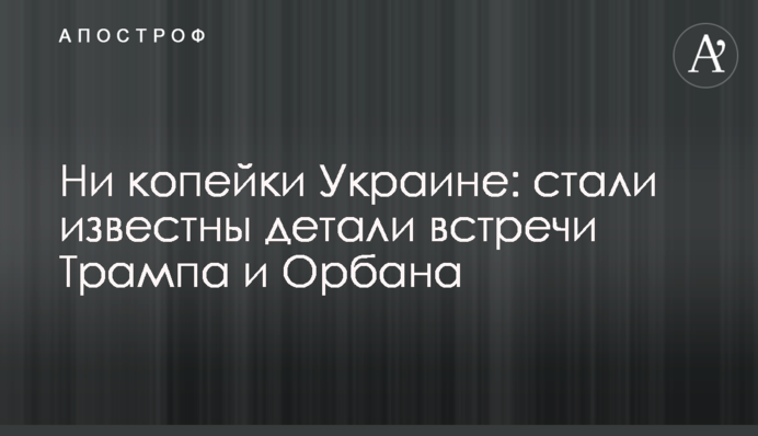 Жодної копійки Україні: стали відомі деталі зустрічі Трампа і Орбана