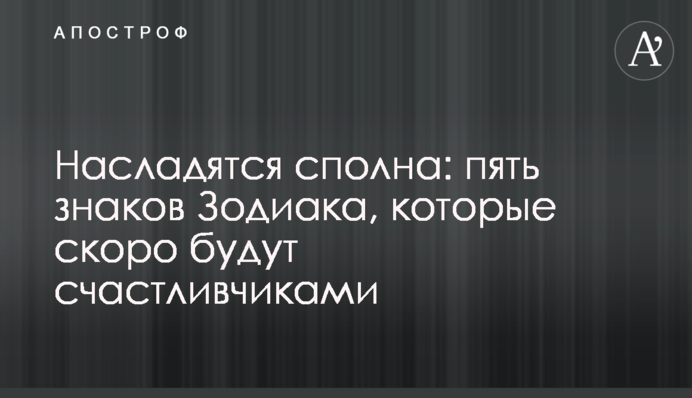 Насладятся сполна: пять знаков Зодиака, которые скоро будут счастливчиками
