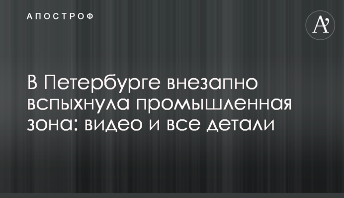 У Петербурзі раптом спалахнула промислова зона: відео і всі деталі