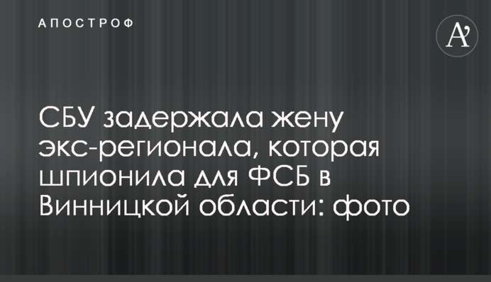 СБУ задержала жену экс-регионала, которая шпионила для ФСБ в Винницкой области: фото