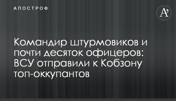 Командир штурмовиков и почти десяток офицеров: ВСУ отправили к Кобзону топ-оккупантов