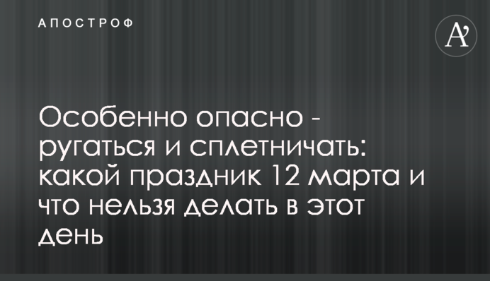 Особенно опасно - ругаться и сплетничать: какой праздник 12 марта и что нельзя делать в этот день