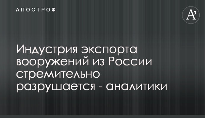 Індустрія експорту озброєнь з Росії стрімко руйнується - аналітики