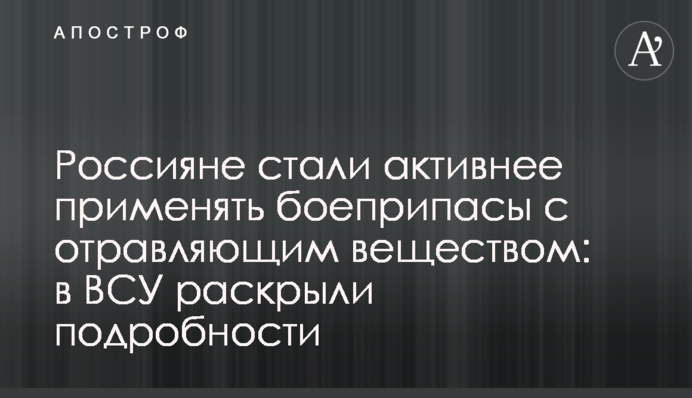 Росіяни почали активніше застосовувати боєприпаси з отруйною речовиною: в ЗСУ розкрили подробиці