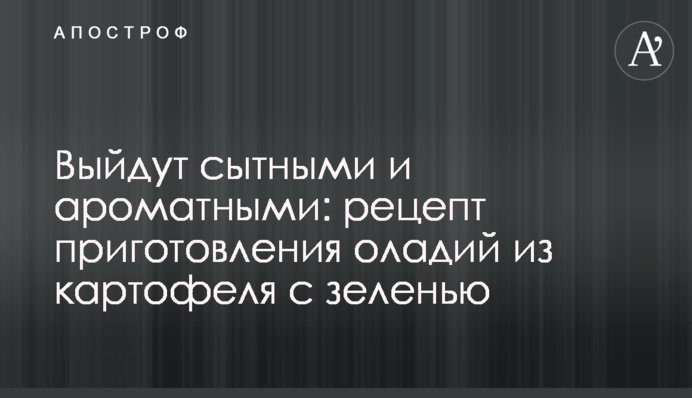 Выйдут сытными и ароматными: рецепт приготовления оладий из картофеля с зеленью