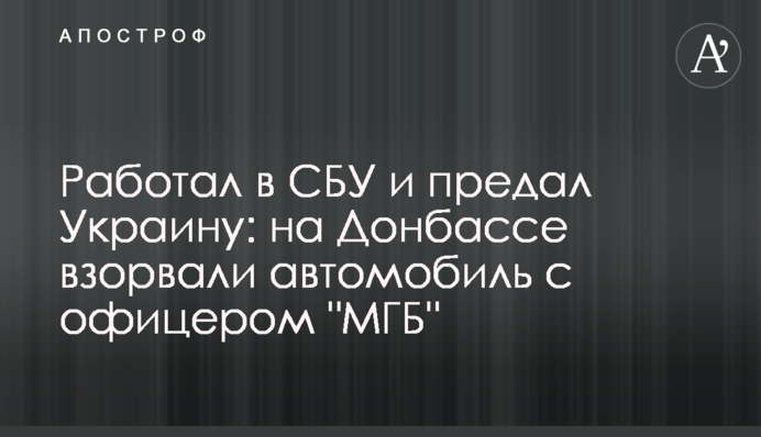 Работал в СБУ и предал Украину: на Донбассе взорвали автомобиль с офицером 