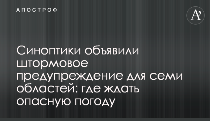 Синоптики оголосили штормове попередження для семи областей: де чекати небезпечну погоду