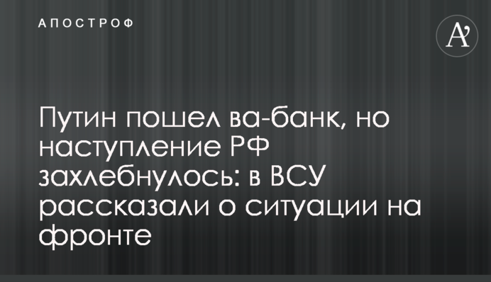 Путін пішов ва-банк, але наступ РФ захлинувся: в ЗСУ розповіли про ситуацію на фронті