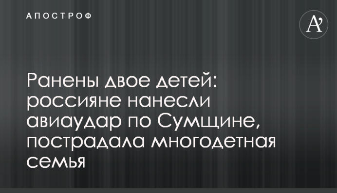Поранено двох дітей: росіяни завдали авіаудару по Сумщині, постраждала багатодітна родина