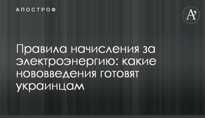 Правила начисления за электроэнергию: какие нововведения готовят украинцам