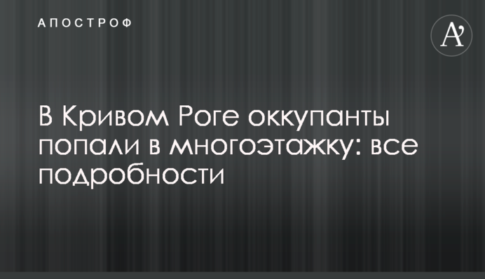 В Кривом Роге оккупанты попали в многоэтажку: все подробности