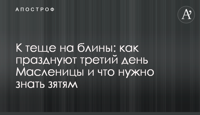 К теще на блины: как празднуют третий день Масленицы и что нужно знать зятям