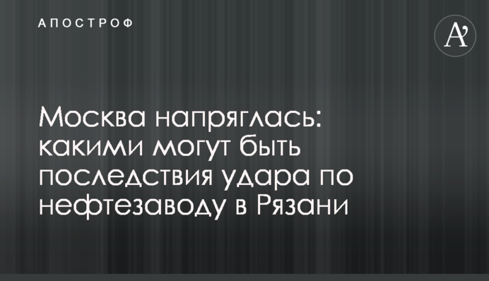 Москва напряглась: какими могут быть последствия удара по нефтезаводу в Рязани